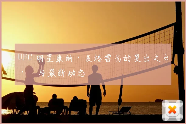 UFC 明星康纳·麦格雷戈的复出之路与最新动态