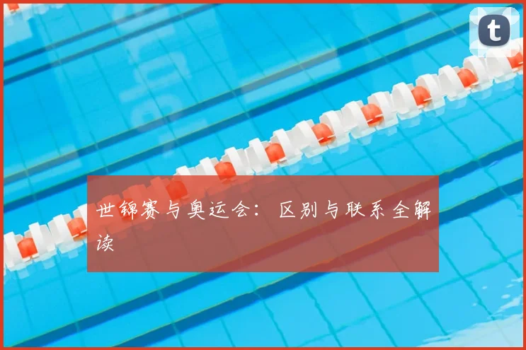 世锦赛与奥运会：区别与联系全解读
