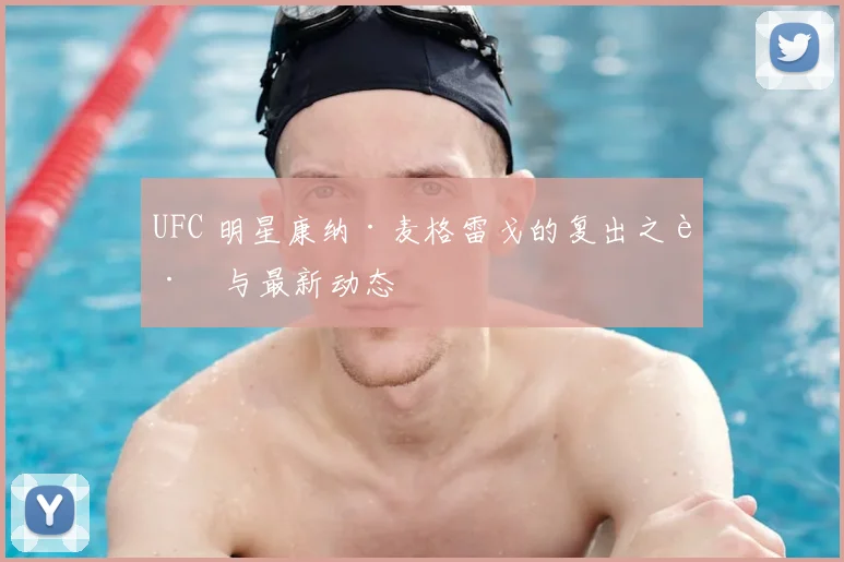 UFC 明星康纳·麦格雷戈的复出之路与最新动态