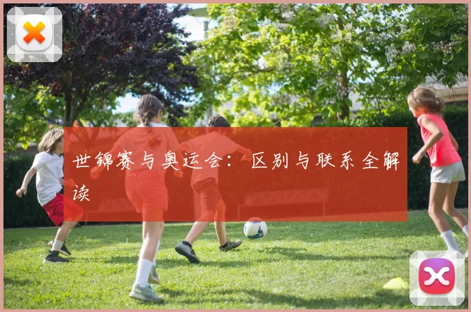 世锦赛与奥运会：区别与联系全解读