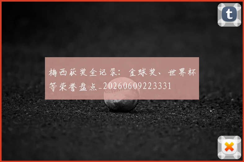 梅西获奖全记录:金球奖、世界杯等荣誉盘点_20260609223331