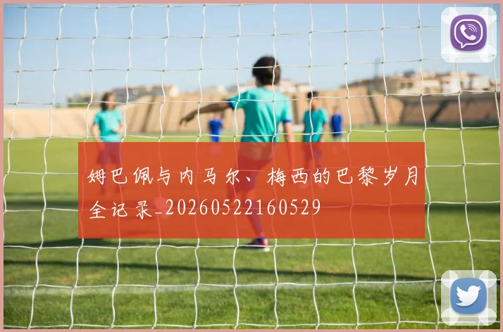 姆巴佩与内马尔、梅西的巴黎岁月全记录_20260522160529