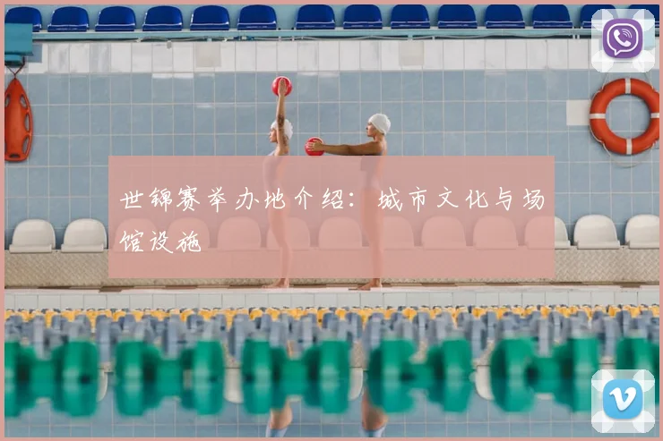 世锦赛举办地介绍：城市文化与场馆设施