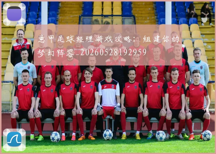 意甲足球经理游戏攻略：组建你的梦幻阵容_20260528192959