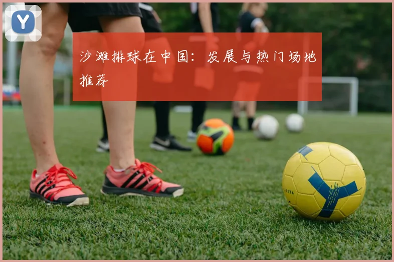 沙滩排球在中国:发展与热门场地推荐