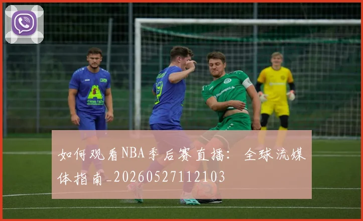 如何观看NBA季后赛直播:全球流媒体指南_20260527112103
