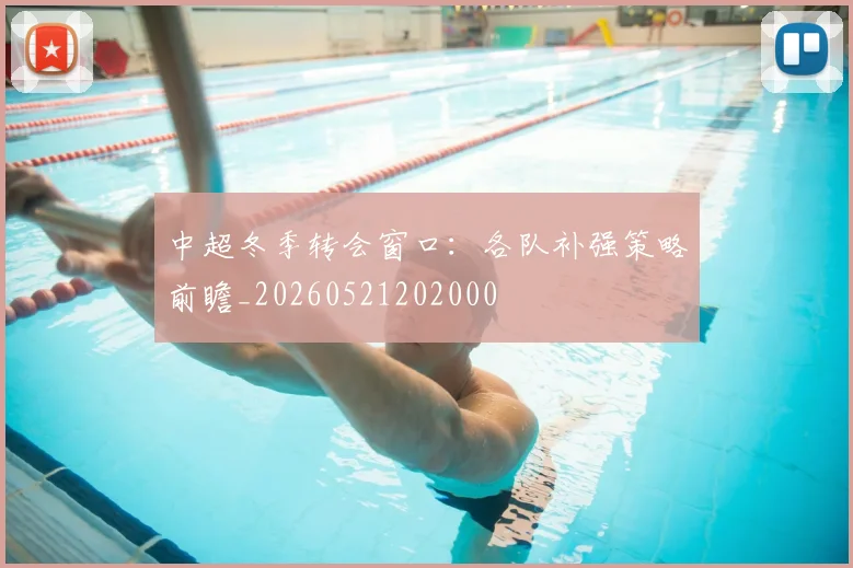 中超冬季转会窗口:各队补强策略前瞻_20260521202000