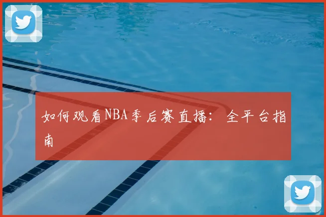 如何观看NBA季后赛直播:全平台指南
