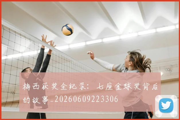 梅西获奖全纪录:七座金球奖背后的故事_20260609223306