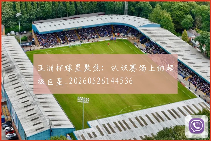 亚洲杯球星聚焦:认识赛场上的超级巨星_20260526144536