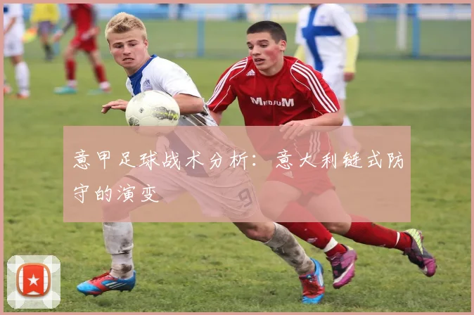 意甲足球战术分析:意大利链式防守的演变