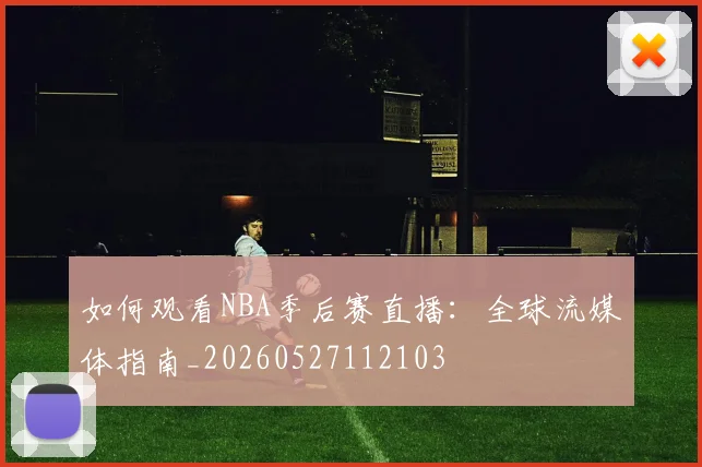 如何观看NBA季后赛直播：全球流媒体指南_20260527112103