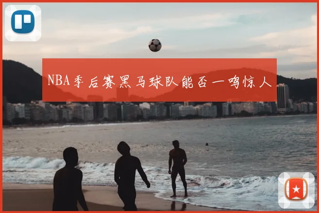 NBA季后赛黑马球队能否一鸣惊人